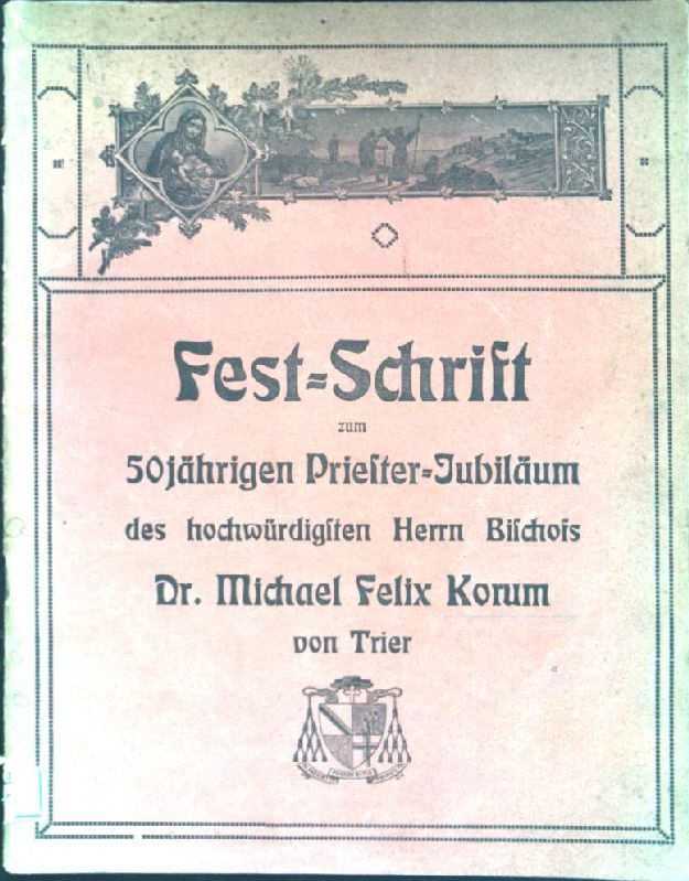 Fest-Schrift zum 50jährigen Priester-Jubiläum des hochwürdigsten Herrn Bischofs Dr. Michael Felix Korum von Trier