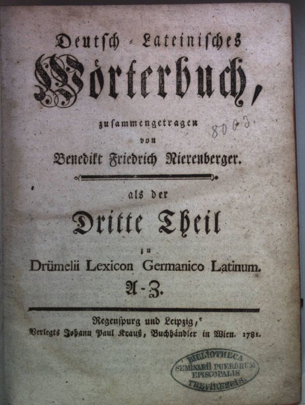 Deutsch-Lateinisches Wörterbuch zusammengetragen von Benedikt Friedrich Nierenberger als der Dritte Theil in Drümelii Lexicon Germanico Latinum A - Z