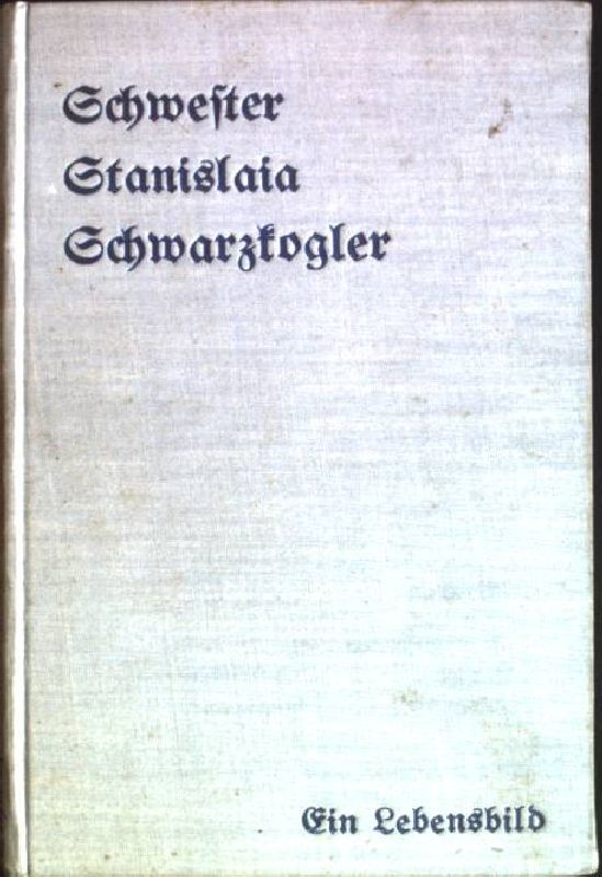 Schwester Stanislaia Schwarzkogler: ein Lebensbild, gezeichnet nach den Erinnerungen ihrer Mitschwestern von einer Schulschwester