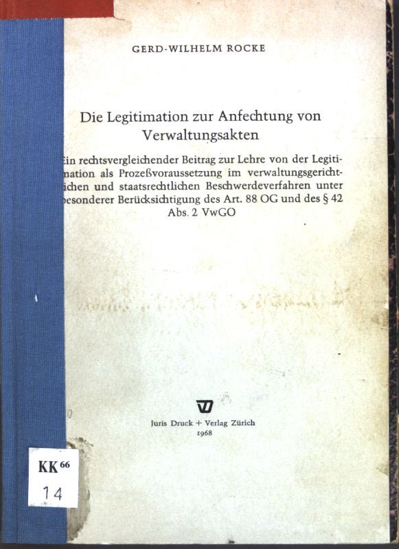 Die Legitimation zur Anfechtung von Verwaltungsakten: Ein rechtsvergl. Beitrag zur Lehre von der Legitimation als Prozeßvorauss. im verwaltungsgerichtl. und staatsrechtl. Beschwerdeverfahren unter bes. Berücks. des Art. 88 OG und des § 42 Abs. 2 VwGO