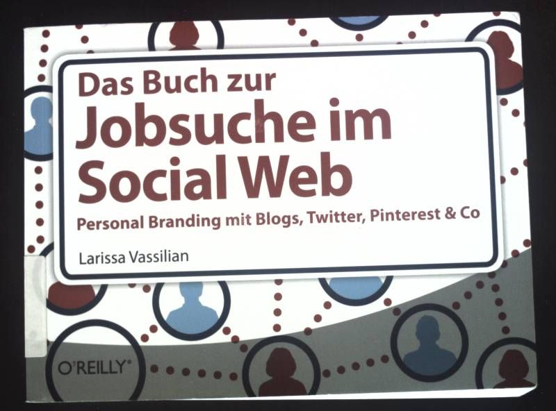 Das Buch zur Jobsuche im Social Web : Personal Branding mit Blogs, Twitter, Pinterest & Co