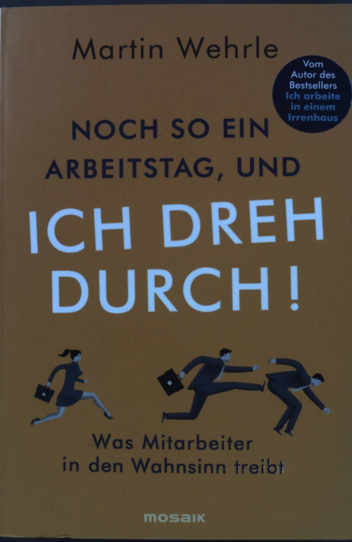 Noch so ein Arbeitstag, und ich dreh durch! : was Mitarbeiter in den Wahnsinn treibt