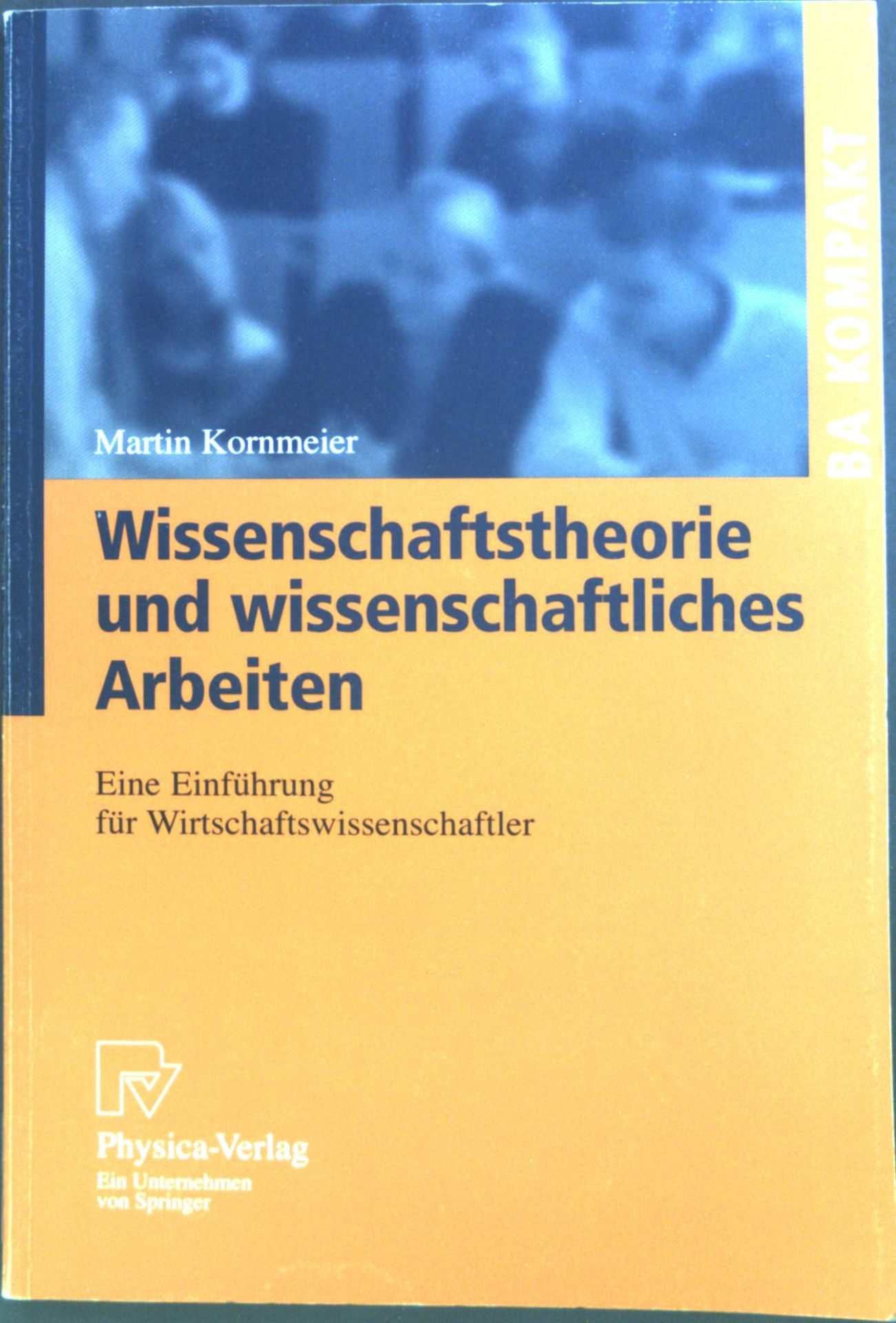 Wissenschaftstheorie und wissenschaftliches Arbeiten : Eine Einführung für Wirtschaftswissenschaftler