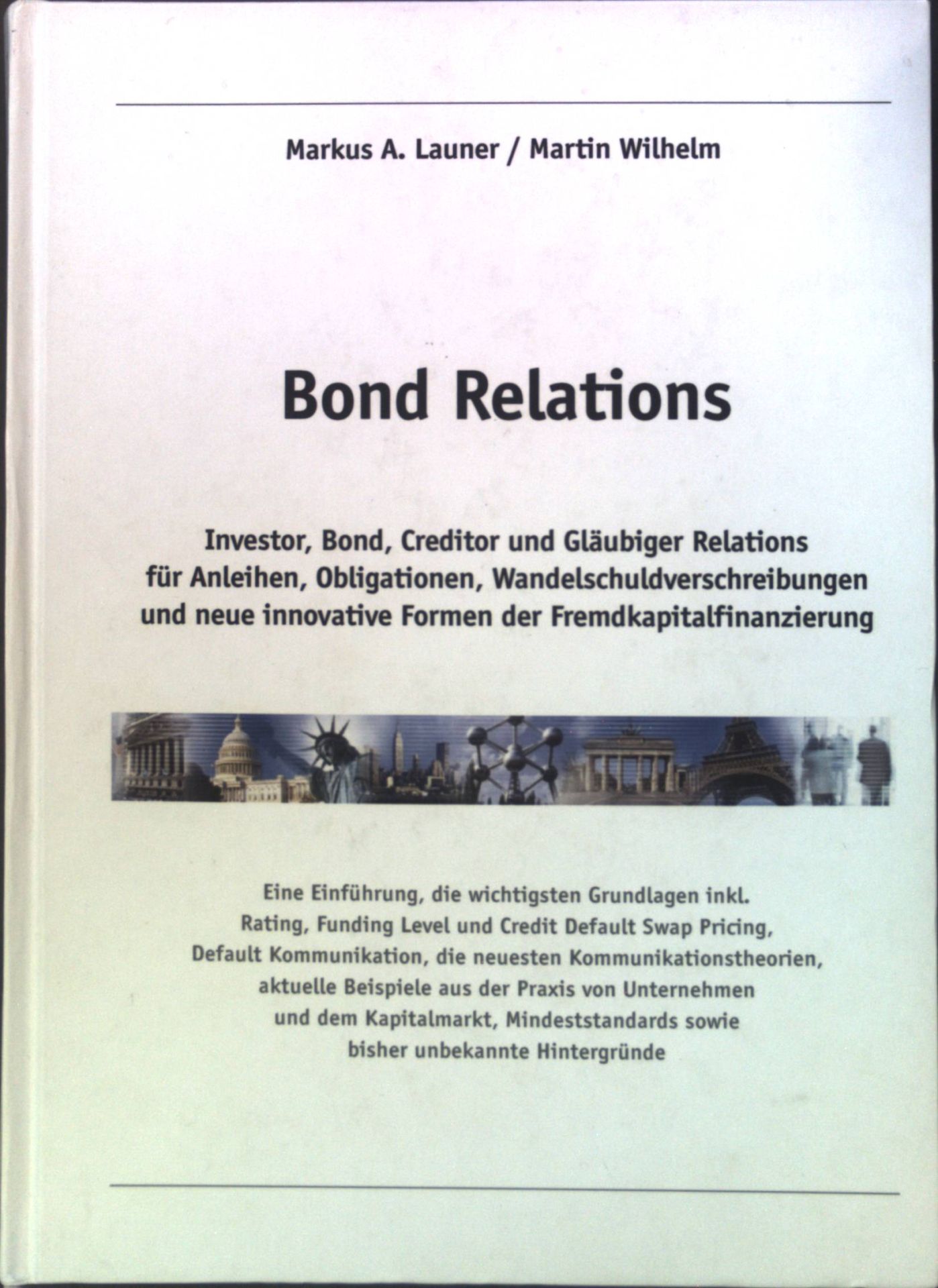Bond Relations : Investor, Bond, Creditor und Gläubiger Relations für Anleihen, Obligationen, Wandelschuldverschreibungen und neue innovative Formen der Fremdkapitalfinanzierung : eine Einführung, die wichtigsten Grundlagen inkl. Rating, Funding Level und Credit Default Swap Pricing, Default Kommunikation, die neuesten Kommunikationstheorien, aktuelle Beispiele aus der Praxis von Unternehmen und dem Kapitalmarkt, Mindeststandards sowie bisher unbekannte Hintergründe