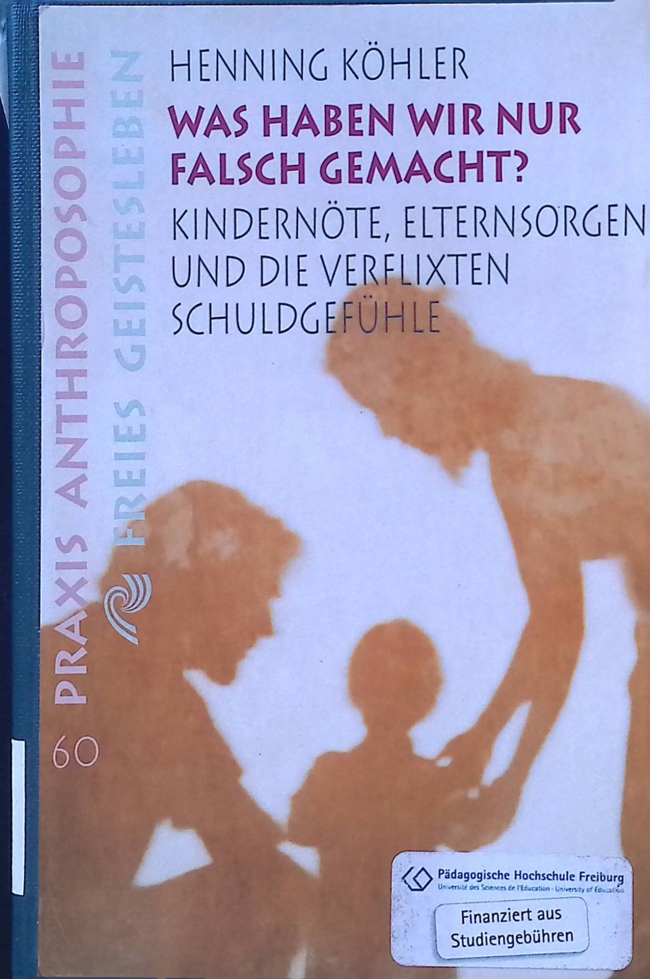Was haben wir nur falsch gemacht? : Kindernöte, Elternsorgen und die verflixten Schuldgefühle