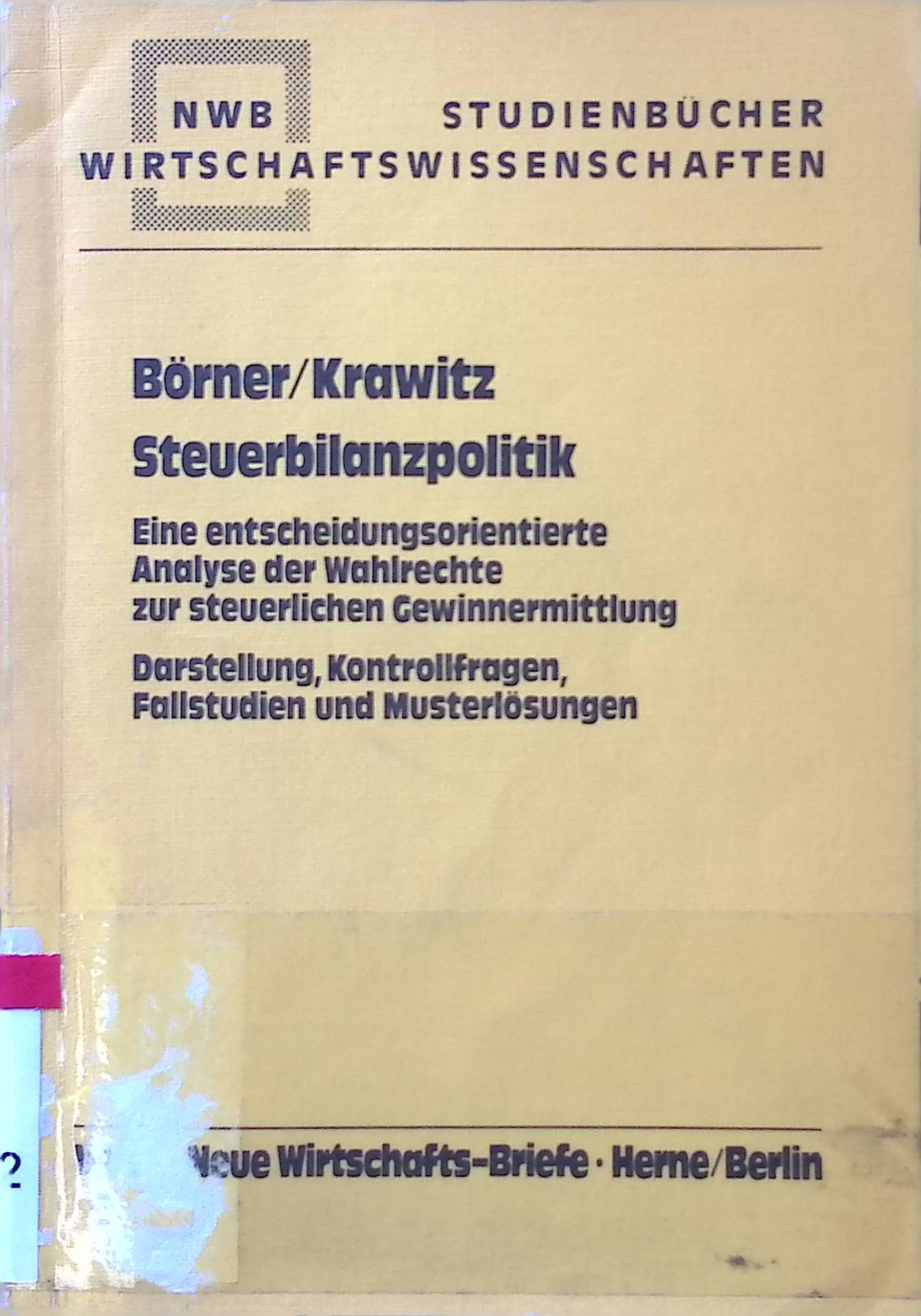 Steuerbilanzpolitik : e. entscheidungsorientierte Analyse d. Wahlrechte zur steuerl. Gewinnermittlung - Darst., Kontrollfragen, Fallstudien u. Musterlösungen