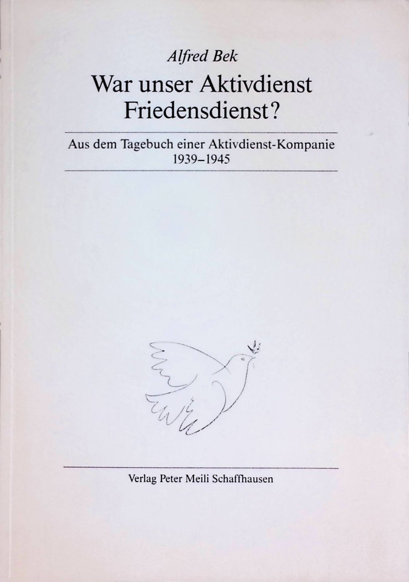 War unser Aktivdienst Friedensdienst? 1939 - 1945 - Auszüge aus dem Tagebuch einer Aktivdienst-Kompanie. Was wir dachten! - Was in der Welt geschah!