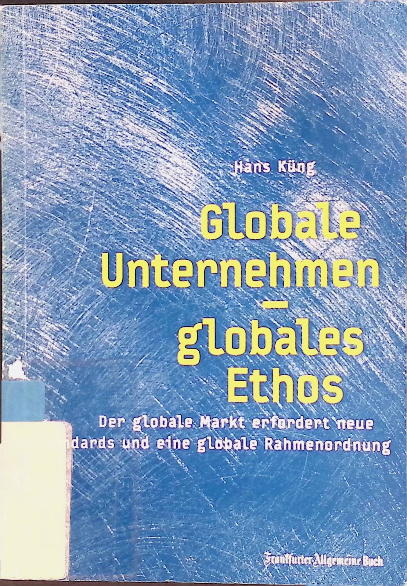 Globale Unternehmen - globales Ethos. Der globale Markt erfordert neue Standards und eine globale Rahmenordnung