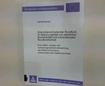 Grenzüberschreitender Rundfunk im Spannungsfeld von staatlicher Souveränität und transnationaler Rundfunkfreiheit : eine völker-, europa- und verfassungsrechtliche Betrachtung des Mediums Rundfunk, insbesondere über Satellit und Kabel