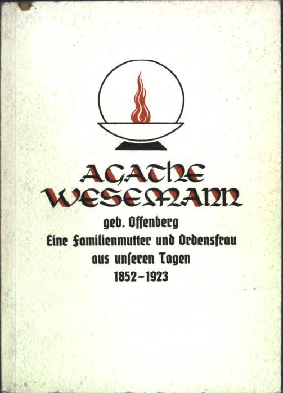 Agathe Wesemann, geb. Offenberg : Eine Familienmutter und Ordensfrau aus unseren Tagen 1852-1923