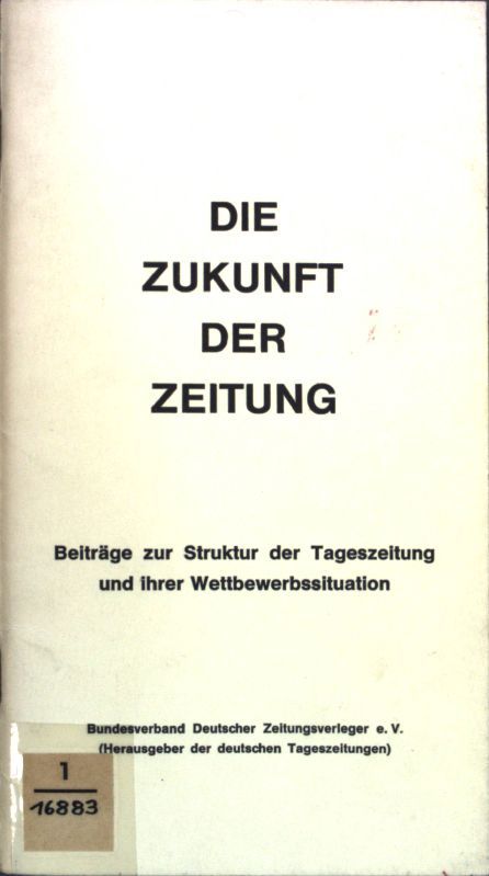 Die Zukunft der Zeitung: Beiträge zur Struktur der Tageszeitung und ihrer Wettbewerbssituation