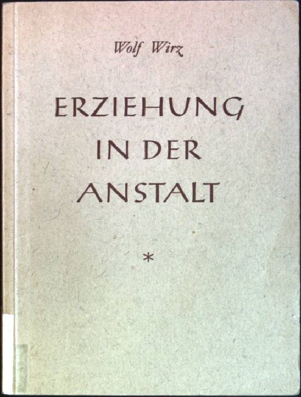 Erziehung in der Anstalt: Beitrag zur Frage der psychischen und sozialen Grundlagen der Anstaltserziehung schwererziehbarer Knaben und Jugendlicher