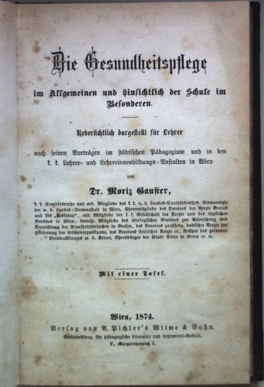 Die Gesundheitspflege im Allgemeinen und hinsichtlich der Schule im Besonderen. Uebersichtlich dargestellt für Lehrer nach seinen Vorträgen im städtischen Pädagogium und in den k.k. Lehrer- und Lehrerinnenbildungs-Anstalten in Wien