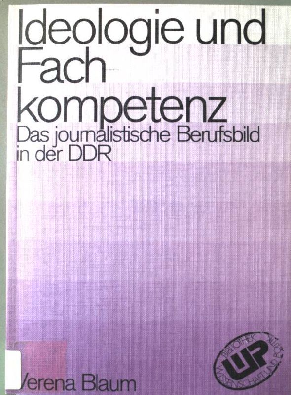 Ideologie und Fachkompetenz : d. journalist. Berufsbild in d. DDR