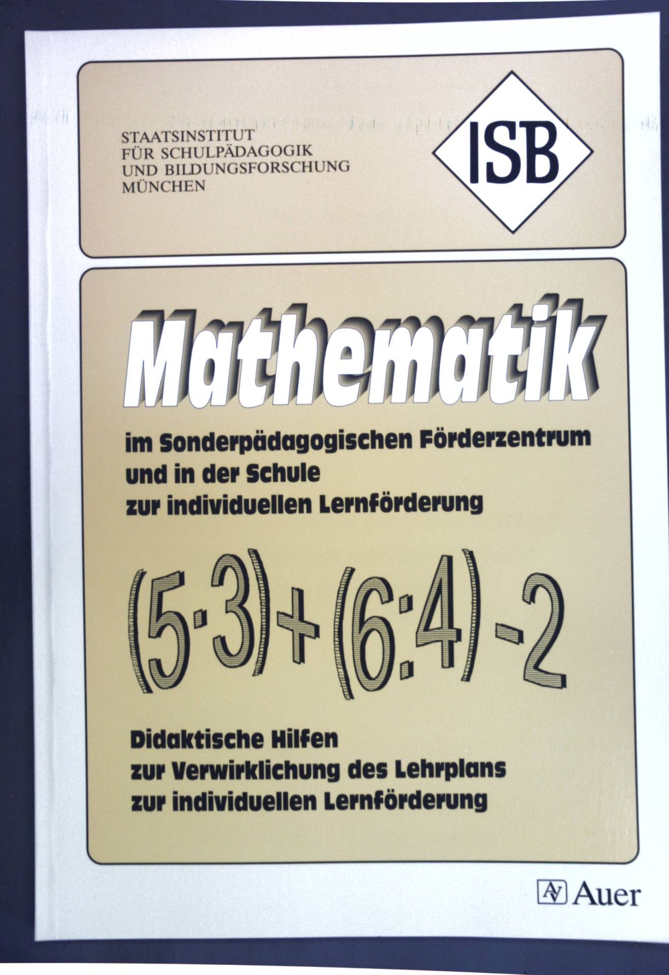 Mathematik im Sonderpädagogischen Förderzentrum und in der Schule zur individuellen Lernförderung : didaktische Hilfen zur Verwirklichung des Lehrplans zur individuellen Lernförderung