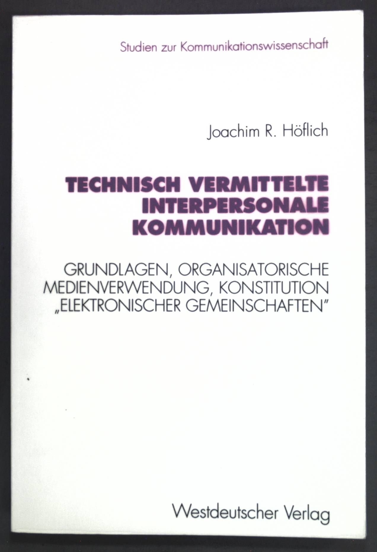 Technisch vermittelte interpersonale Kommunikation : Grundlagen, organisatorische Medienverwendung, Konstitution elektronischer Gemeinschaften