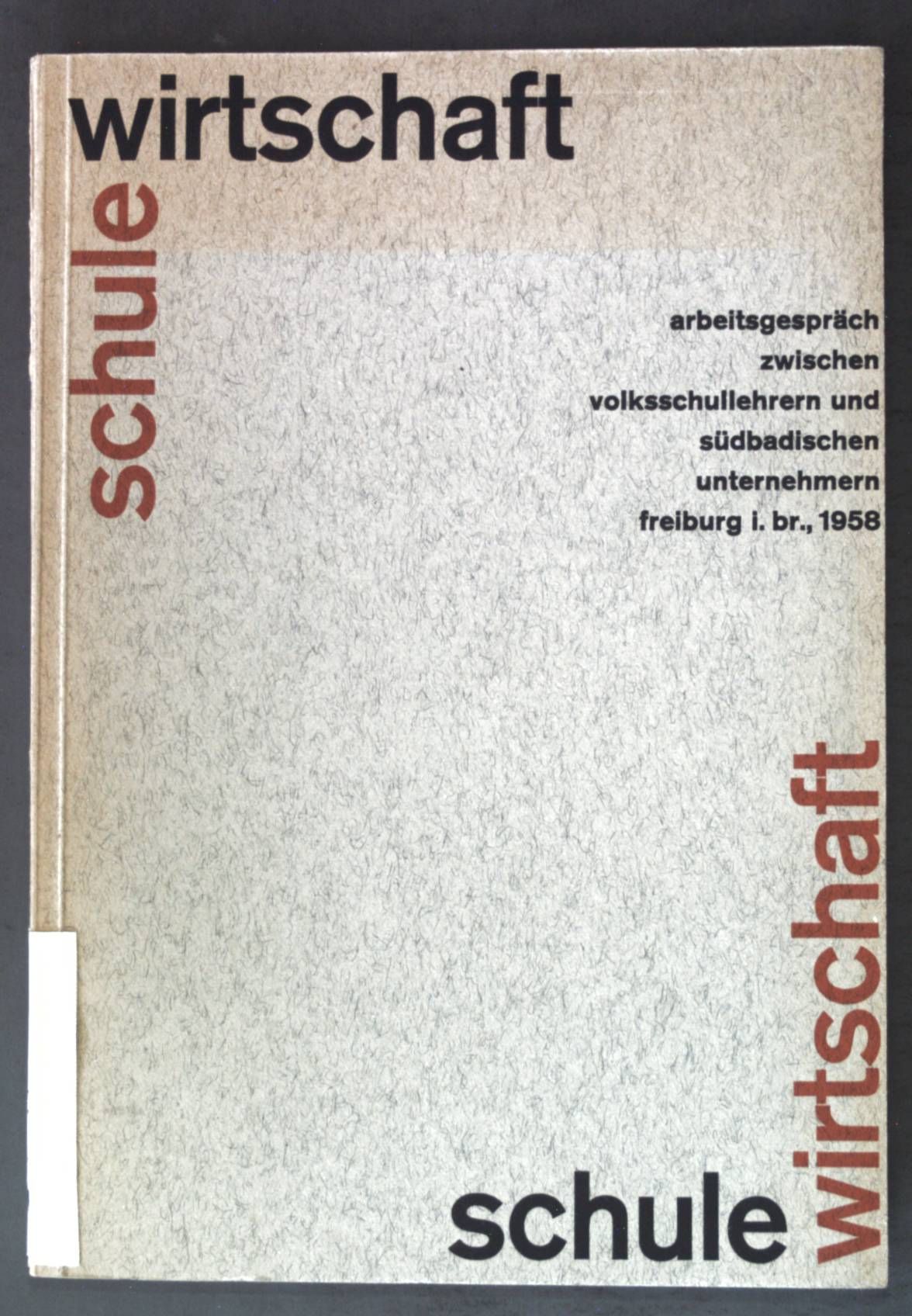 Schule - Wirtschaft, ein Arbeitsgespräch zwischen südbadischen Volksschullehrern und Unternehmern im Volksbildungsheim Waldhof Freiburg-Littenweiler 23. bis 25. Juli 1958
