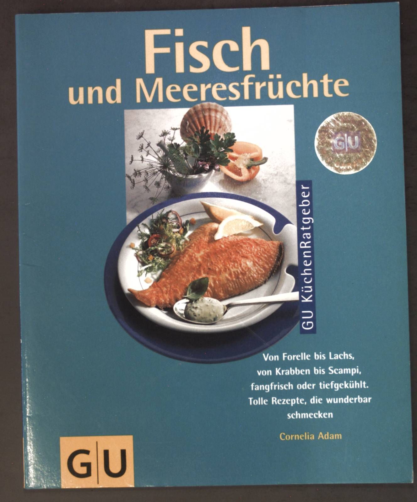 Fisch und Meeresfrüchte : von Forelle bis Lachs, von Krabben bis Scampi, fangfrisch oder tiefgekühlt - tolle Rezepte, die wunderbar schmecken - jedes Rezept in Farbe