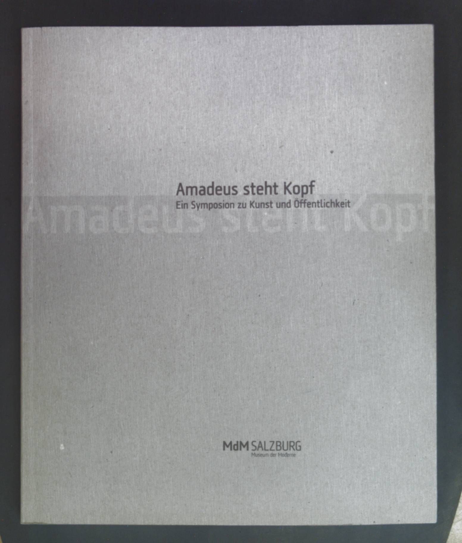 Amadeus steht Kopf : ein Symposion zu Kunst und Öffentlichkeit - Publikation zum Symposion im Museum der Moderne Salzburg, 8. und 9. Juli 2006