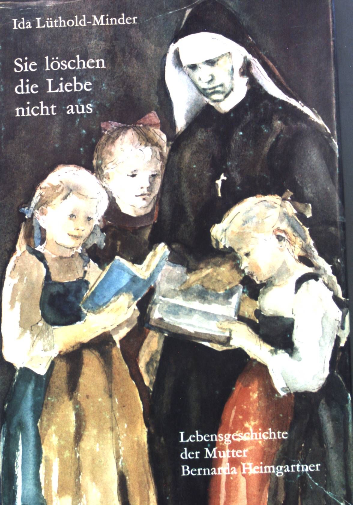 Sie löschen die Liebe aus: Lebensgeschichte der Mutter Bernada Heimgartner