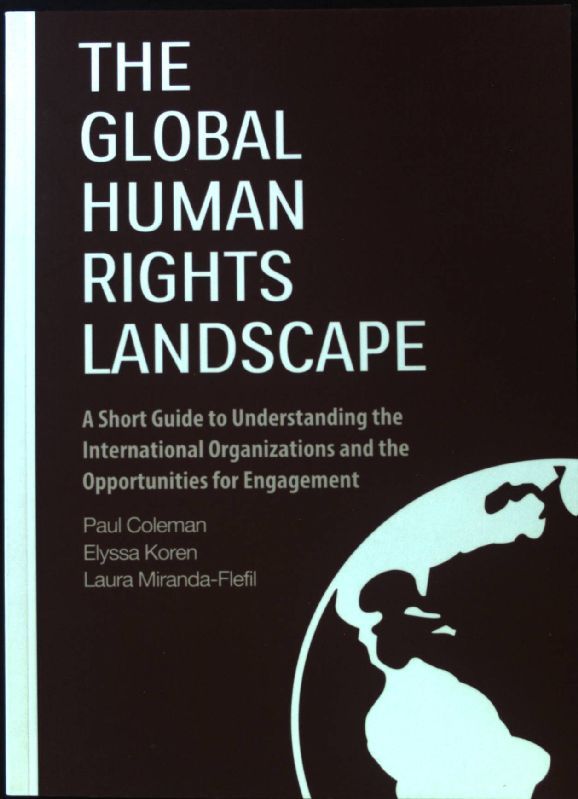 The Global Human Rights Landscape. A Short Guide to Understanding the International Organizations and the Opportunities for Engagement