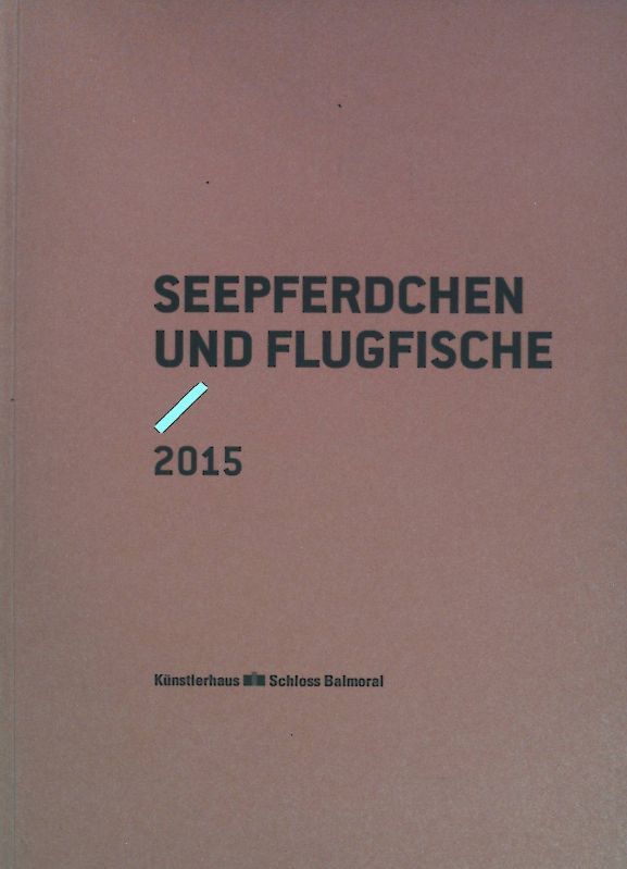 Seepferdchen und Flugfische : Stipendiatinnen und Stipendiaten 2015 des Künstlerhauses Schloss Balmoral und des Landes Rheinland Pfalz