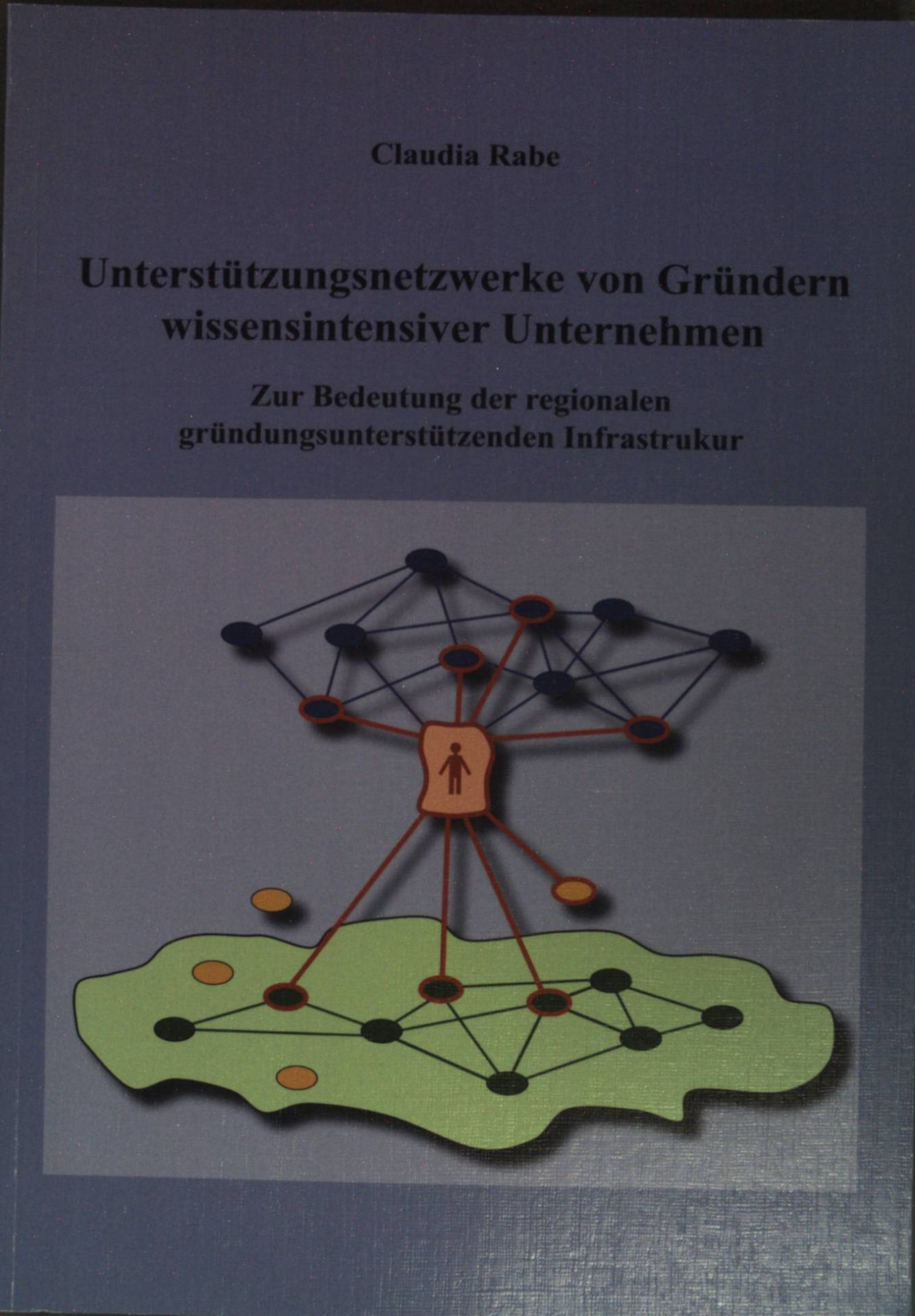 Unterstützungsnetzwerke von Gründern wissensintensiver Unternehmen: zur Bedeutung der regionalen gründungsunterstützenden Infrastruktur