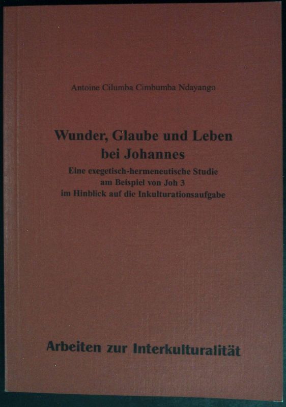 Wunder, Glaube und Leben bei Johannes: Eine exegetisch-hermeneutische Studie am Beispiel von Joh 3 im Hinblick auf die Inkulturationsaufgabe
