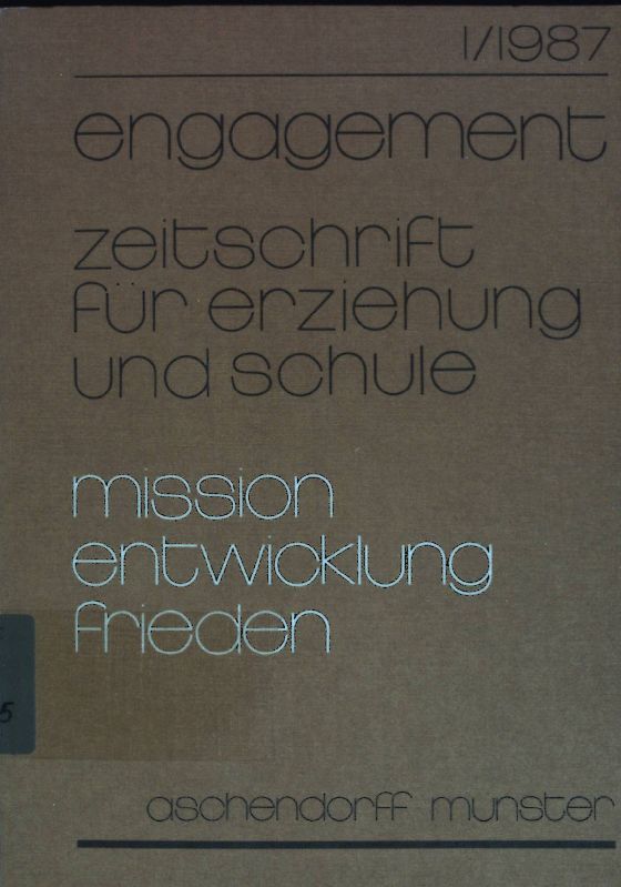 Engagement: Zeitschrift für Erziehung und Schule. Mission, Entwicklung, Frieden. 1/1987. Mission, Entwicklung und Frieden- Versuch einer ganzheitlichen Sicht