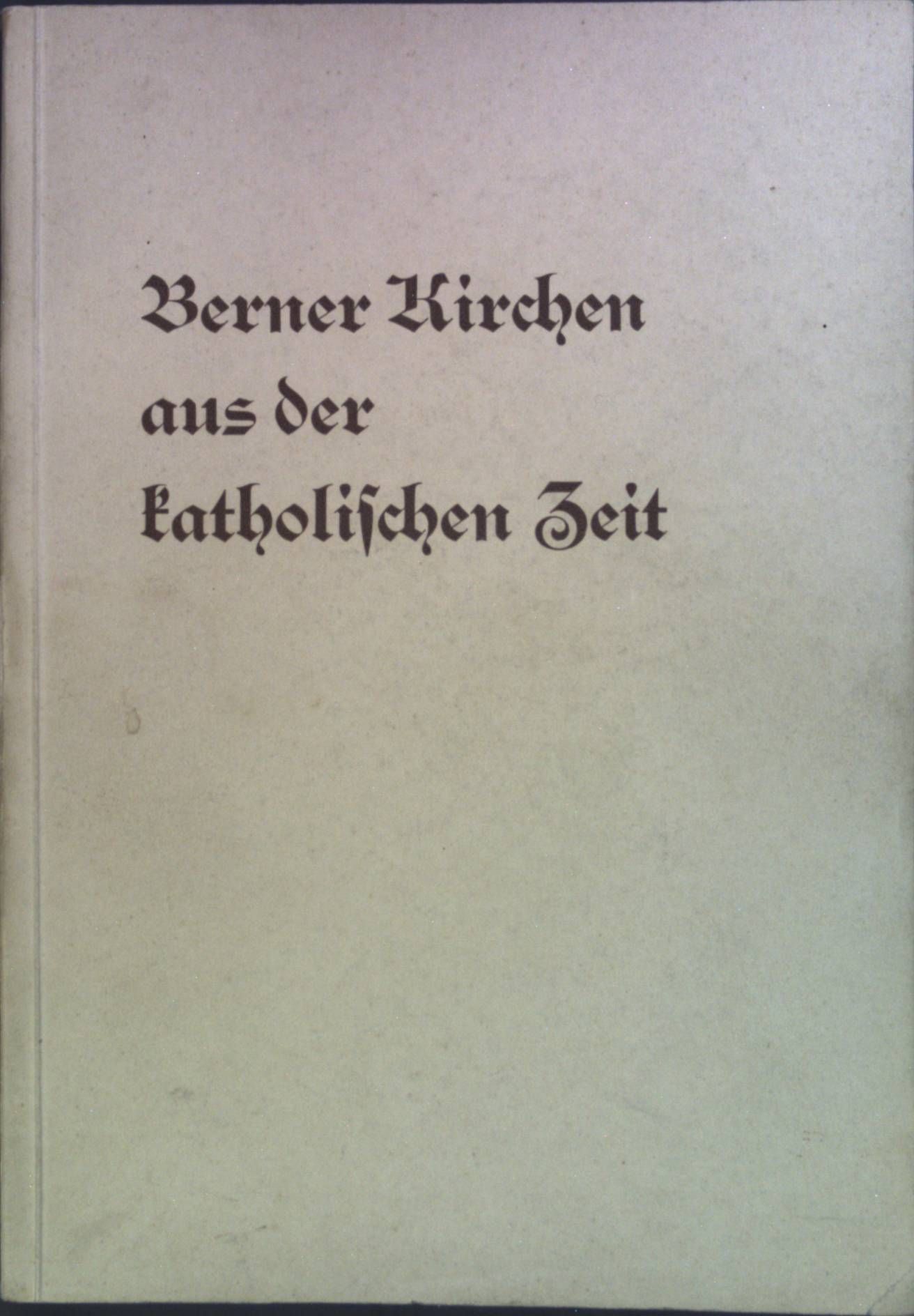 Berner Kirchen aus der katholischen Zeit: Ein Beitrag zu ihrer Geschichte