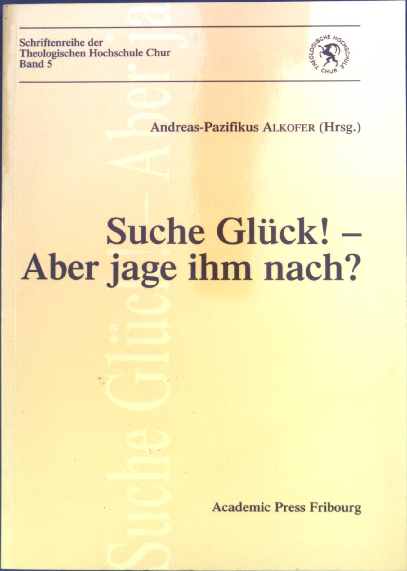 Suche Glück! - Aber jage ihm nach? : philosophische und theologische Spuren eines grundlegenden Handlungsmotivs