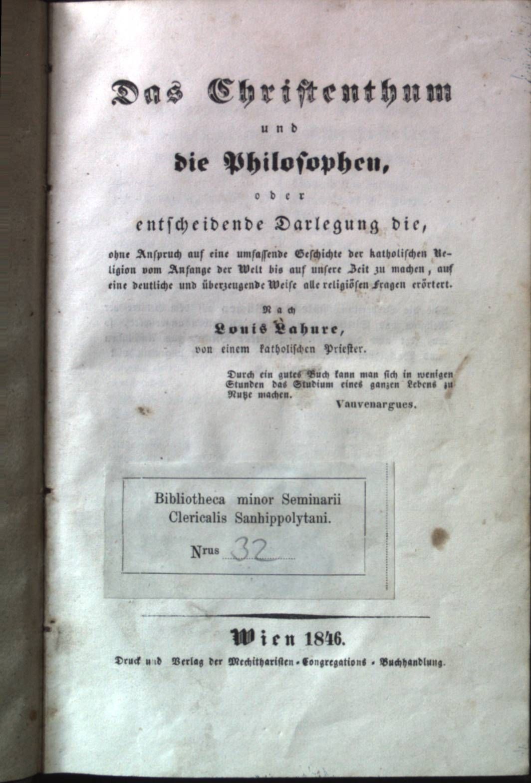 Das Christenthum und die Philosophen, oder entscheidende Darlegung, die ohne Anspruch auf eine umfassende Geschichte der katholischen Religion vom Anfange der Welt bis auf unsere Zeit zu machen, auf eine deutliche und überzeugende Weise alle religiösen Fragen erörtert