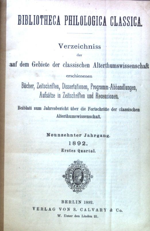 Bibliotheca Philologica Classica. Verzeichniss der auf dem Gebiete der classischen Alterthumswissenschaft erschienenen Bücher, Zeitschriften, Dissertationen, Programm-Abhandlungen, Aufsätze in Zeitschriften und Recensionen. Beiblatt zum Jahresbericht über die Fortschritte der classischen Alterthumswissenschaft. Neunzehnter Jahrgang