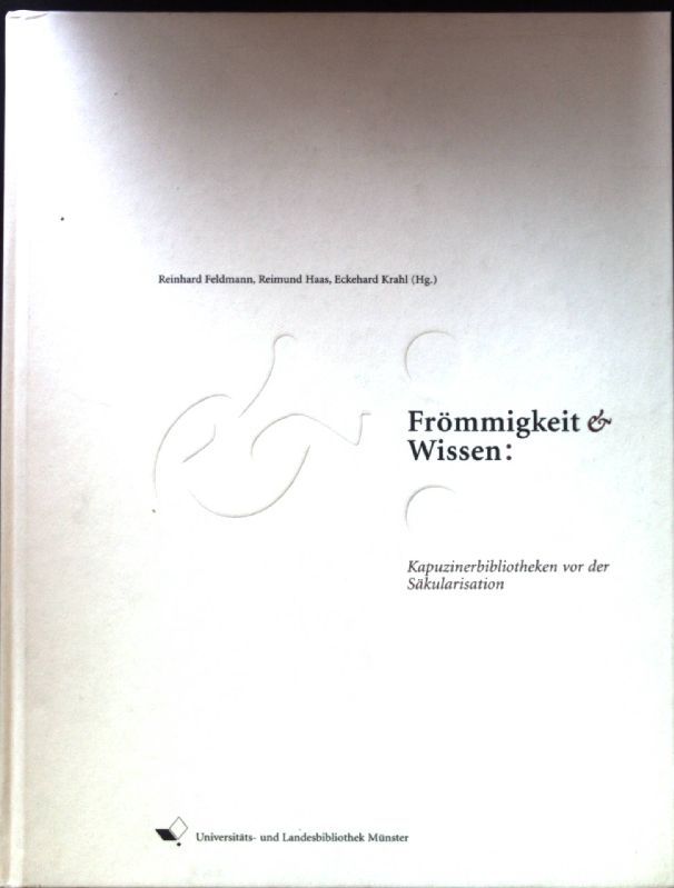 Frömmigkeit & Wissen : Rheinisch-Westfälische Kapuzinerbibliotheken vor der Säkularisation - Katalog zur Wanderausstellung aus Anlass des Gedenkjahres 1803/2003