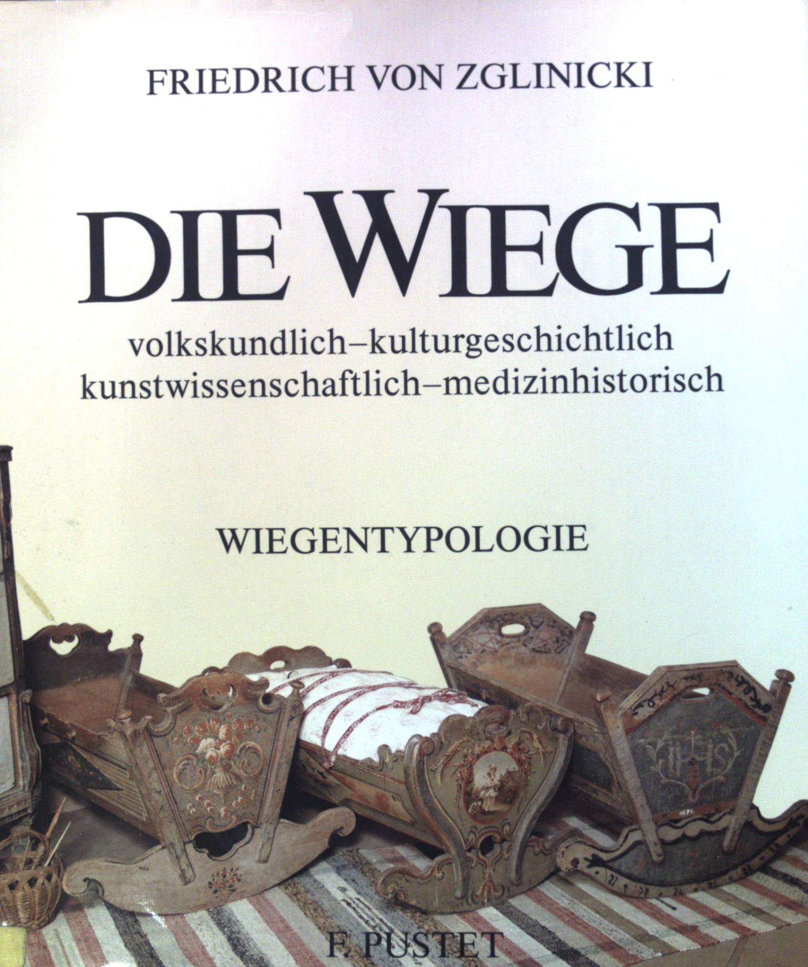 Die Wiege : volkskundl., kulturgeschichtl., kunstwissenschaftl., medizinhistor. - e. Wiegen-Typologie mit über 500 Abb
