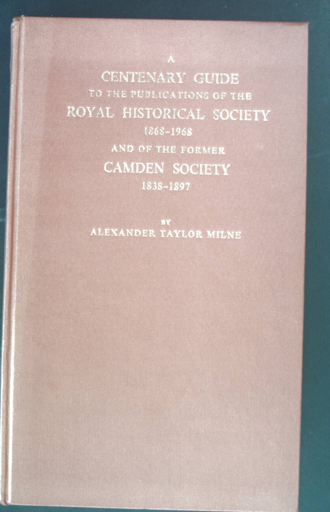 A Centenary Guide to the Publications of the Royal Historical Society 1868-1968 and of the Former Camden Society 1838-1897