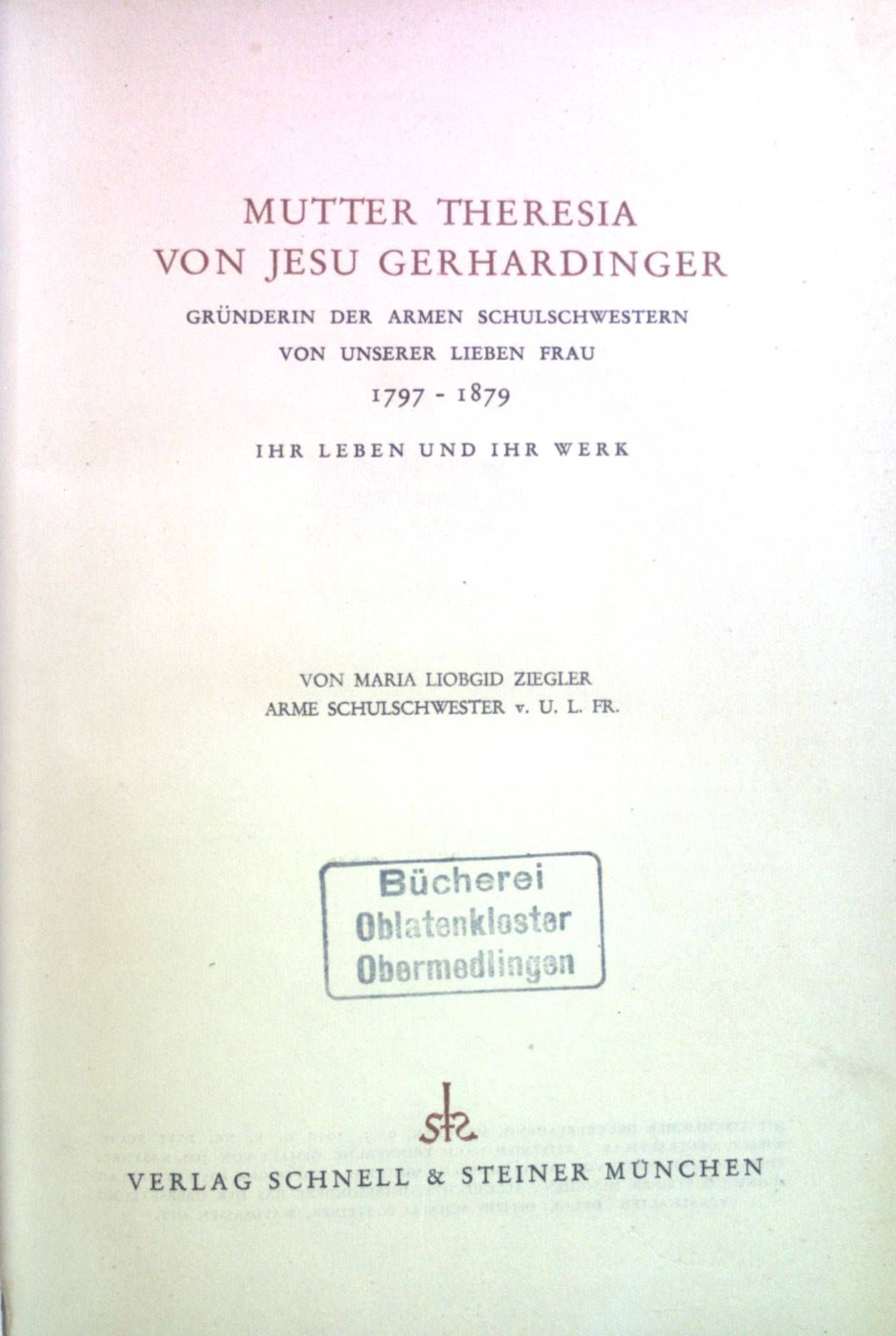 Mutter Theresia von Jesu Gerhardinger : Gründerin der armen Schulschwestern von unserer lieben Frau : 1797 - 1879. Ihr Leben und ihr Werk