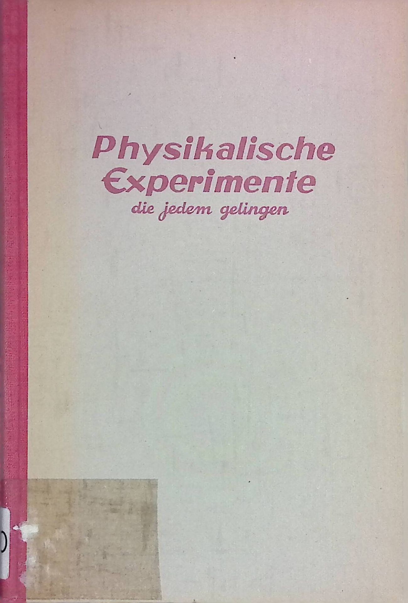 Physikalische Experimente : Über 200 der interessantesten Versuche, die gelingen, zur Einführung in die Physik
