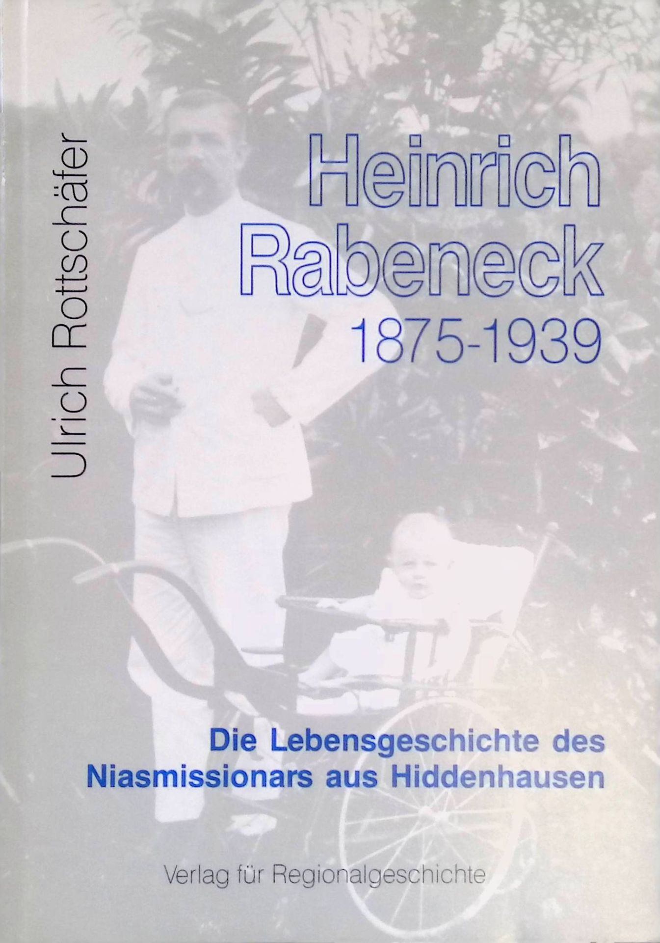 Heinrich Rabeneck : 1875 - 1939 - die Lebensgeschichte des Niasmissionars aus Hiddenhausen