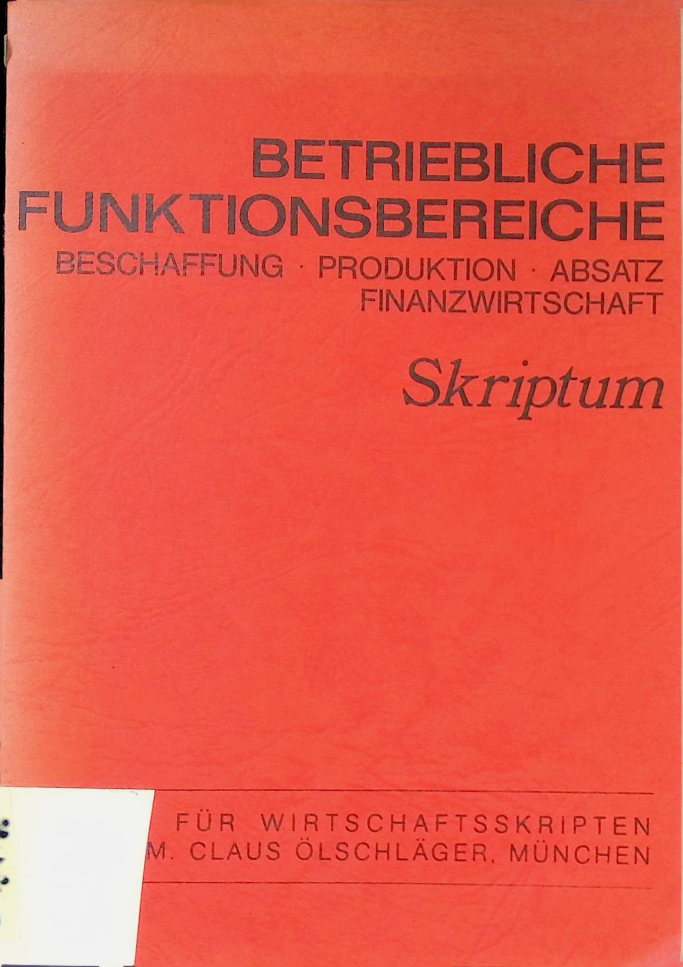 Betriebliche Funktionsbereiche : Beschaffung, Produktion, Absatz, Finanzwirtschaft. Skriptum