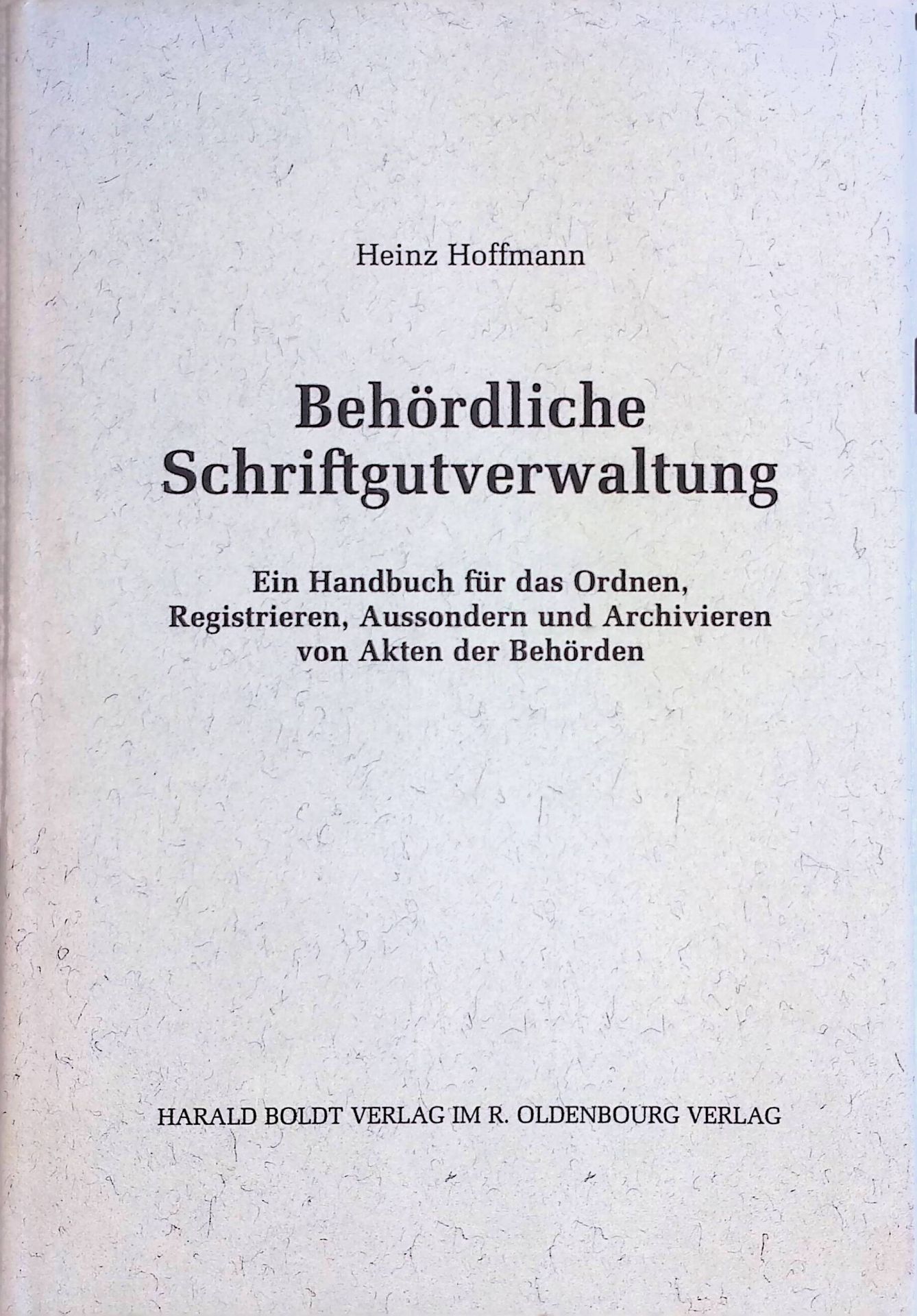 Behördliche Schriftgutverwaltung : ein Handbuch für das Ordnen, Registrieren, Aussondern und Archivieren von Akten der Behörden