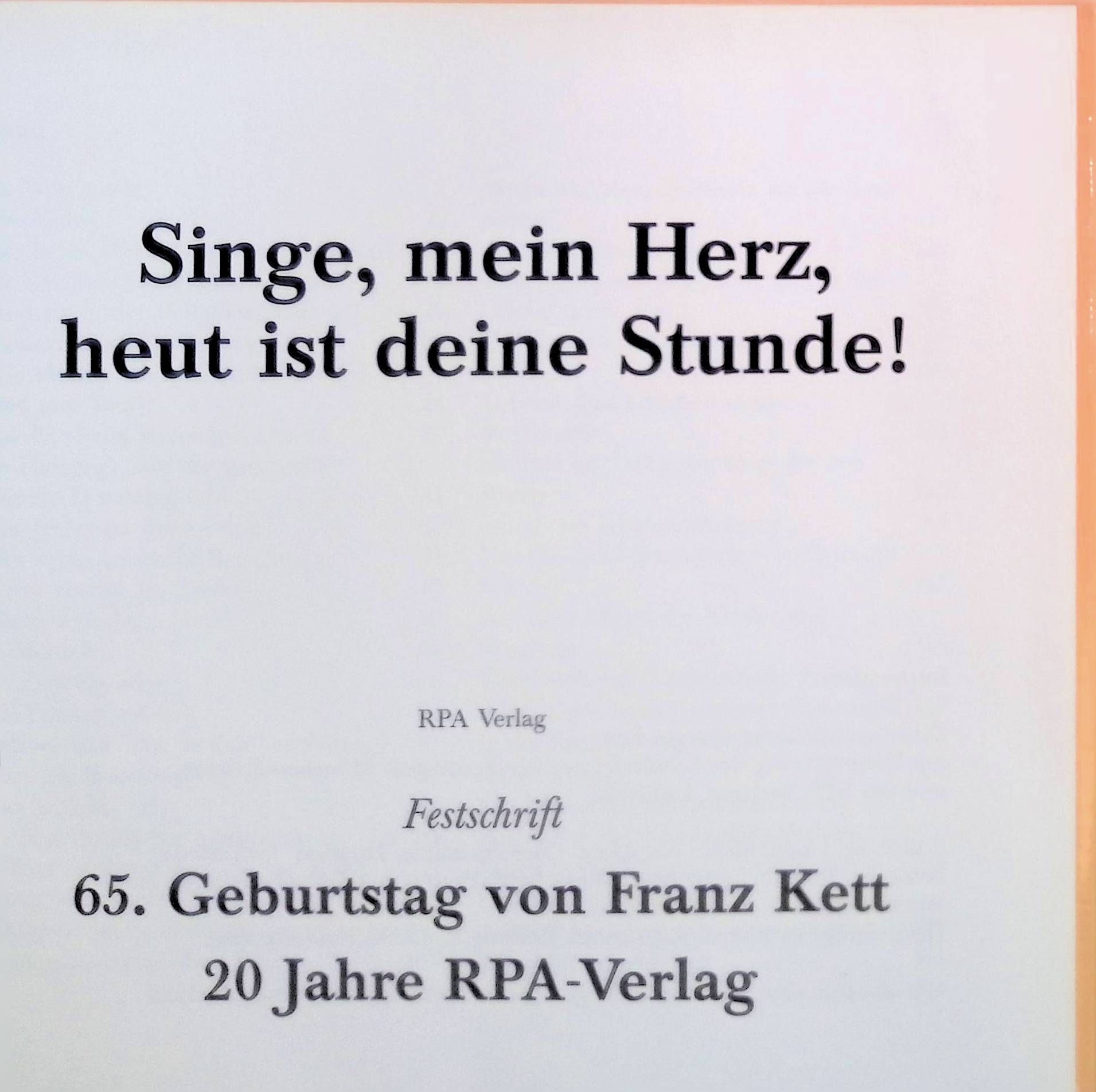 Singe, mein Herz, heut ist deine Stunde! : Festschrift 65. Geburtstag von Franz Kett : 20 Jahre RPA-Verlag