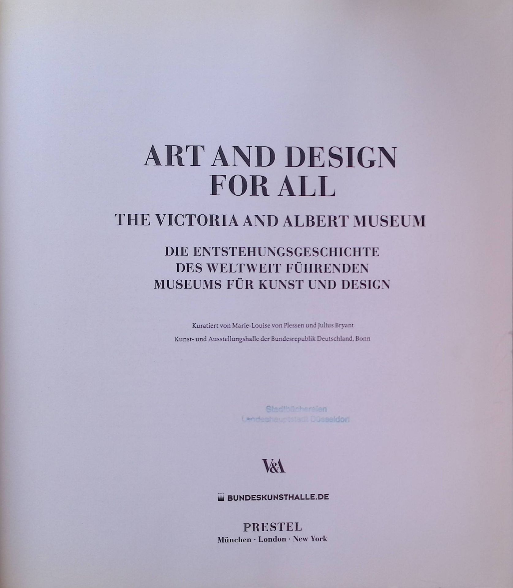 Art and design for all - The Victoria and Albert Museum : die Entstehungsgeschichte des weltweit führenden Museums für Kunst und Design - anlässlich der Ausstellung Art and Design for All - The Victoria and Albert Museum vom 18. November 2011 bis 15. April 2012 in der Kunst- und Ausstellungshalle der Bundesrepublik Deutschland, Bonn