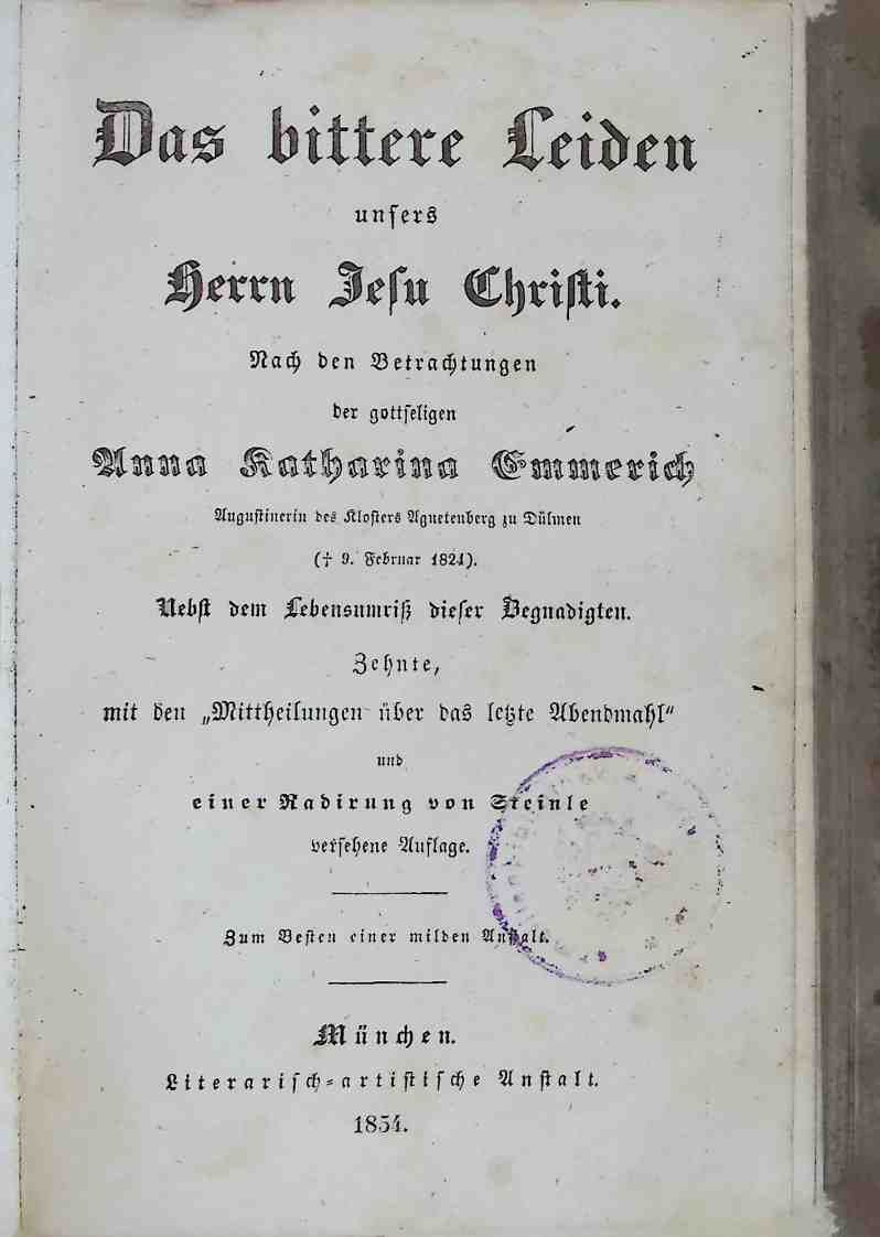 Das bittere Leiden unsers Herrn Jesu Christi. Nach den Betrachtungen der gottseligen Anna Katharina Emmerich, Augustinerin des Klosters Agnetenburg zu Dülmen (9. Februar 1824) nebst dem Lebensumriß dieser Begnadigten
