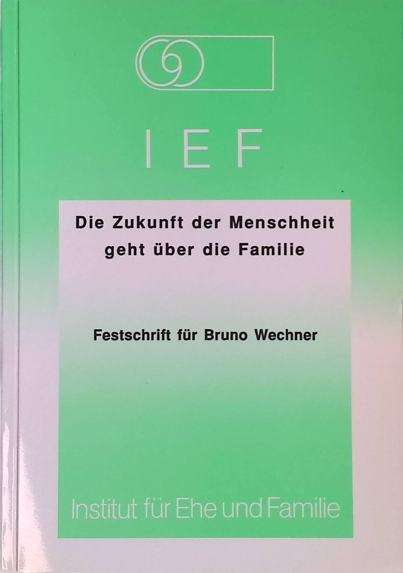 Die Zukunft der Menschheit geht über die Familie : Festschrift für Familienbischof DDr. Bruno Wechner