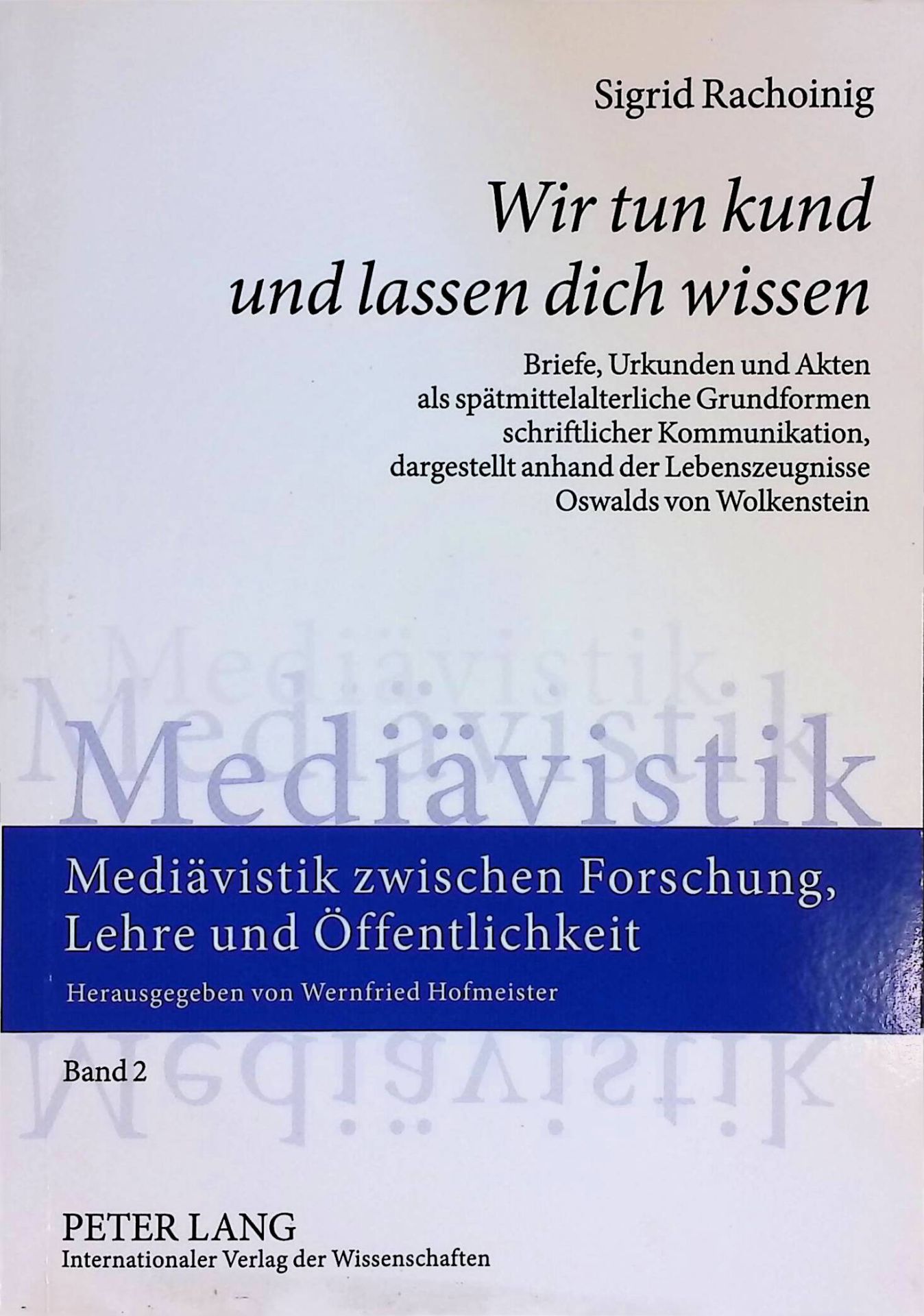 Wir tun kund und lassen dich wissen. Briefe, Urkunden und Akten als spätmittelalterliche Grundformen schriftlicher Kommunikation, dargestellt anhand der Lebenszeugnisse Oswalds von Wolkenstein