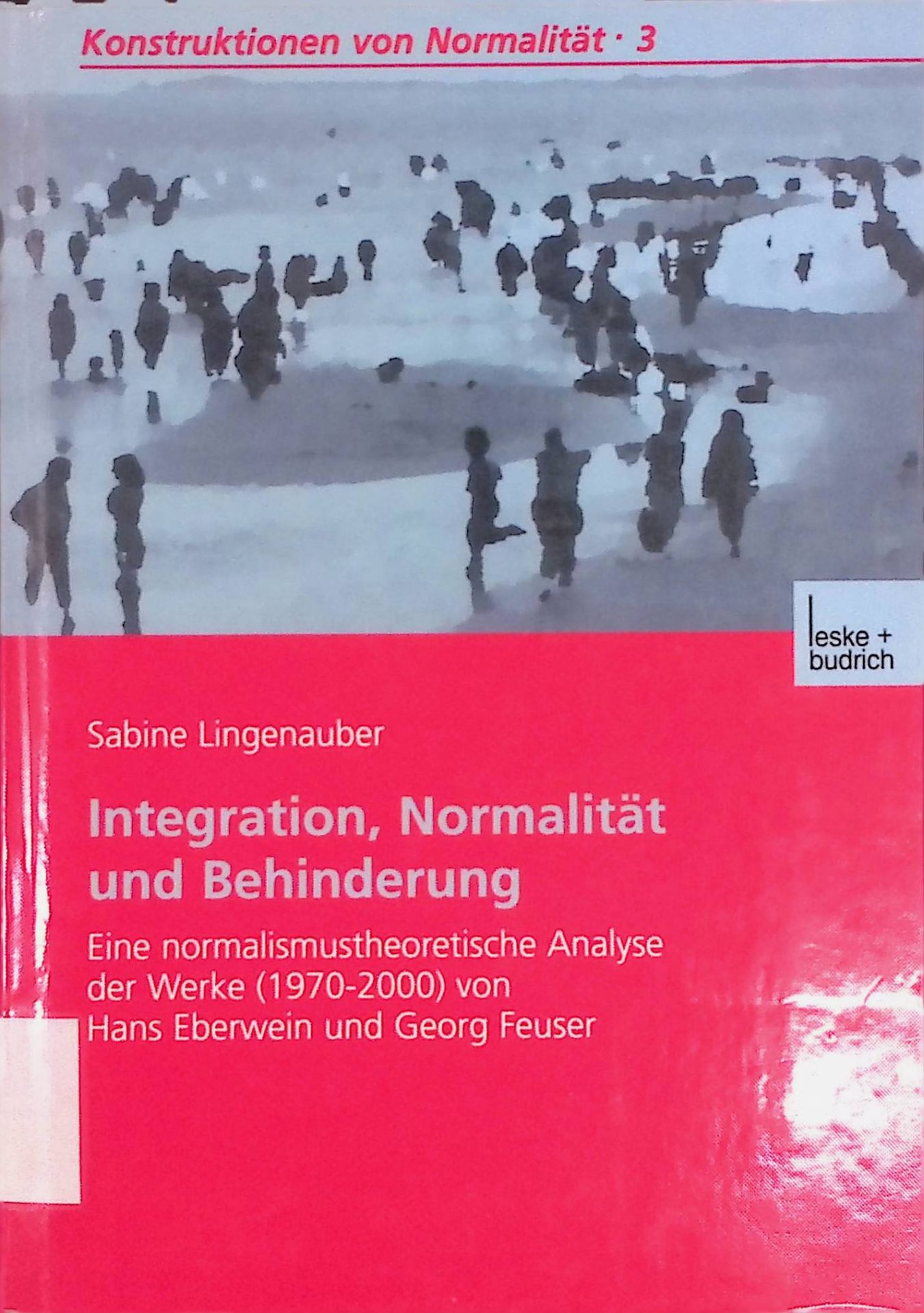 Integration, Normalität und Behinderung. Eine normalismustheoretische Analyse der Werke (1970-2000) von Hans Eberwein und Georg Feuser