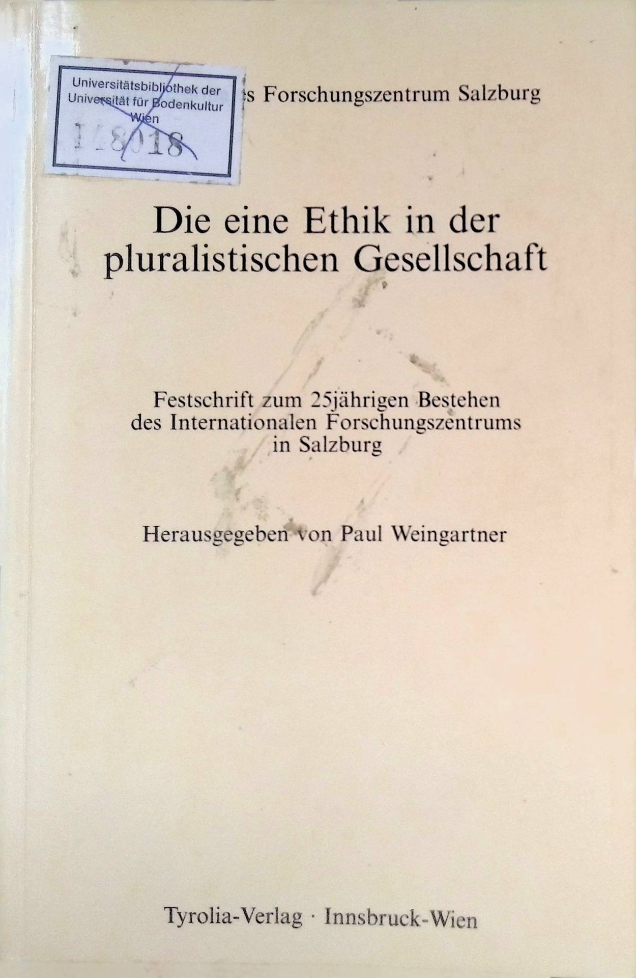 Die eine Ethik in der pluralistischen Gesellschaft : Festschr. zum 25-jährigen Bestehen d. Internat. Forschungszentrums in Salzburg