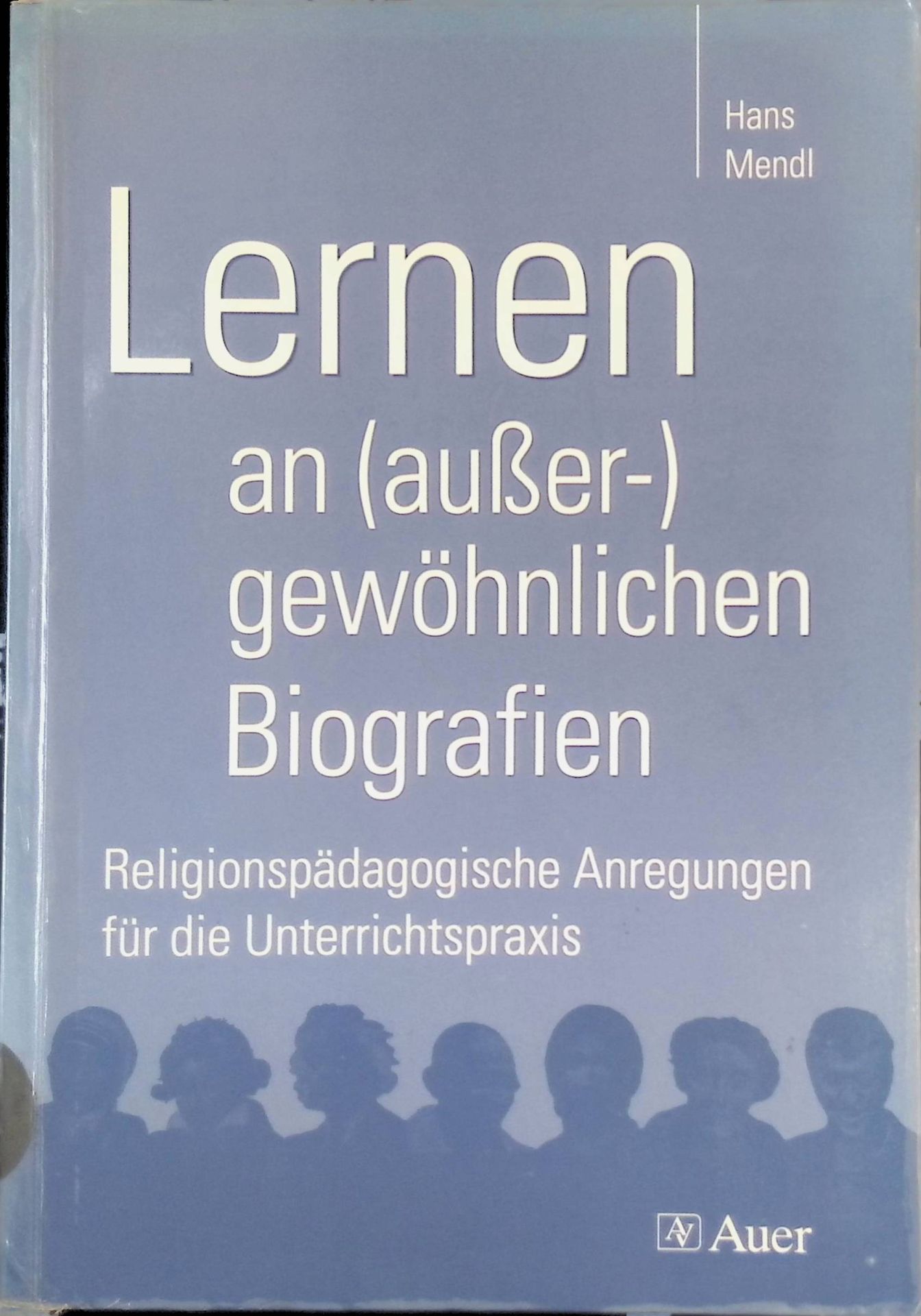 Lernen an (außer-)gewöhnlichen Biografien : religionspädagogische Anregungen für die Unterrichtspraxis