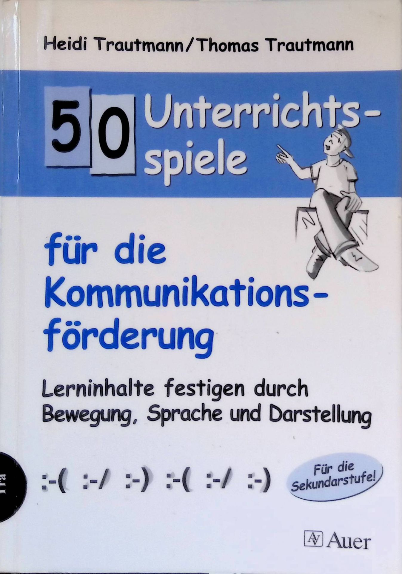 50 Unterrichtsspiele für die Kommunikationsförderung : Lerninhalte festigen durch Bewegung, Sprache und Darstellung - für die Sekundarstufe